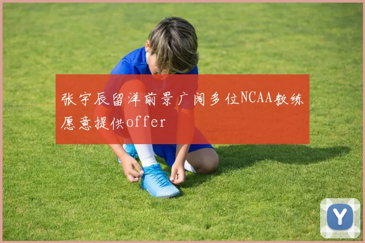 张宇辰留洋前景广阔多位NCAA教练愿意提供offer