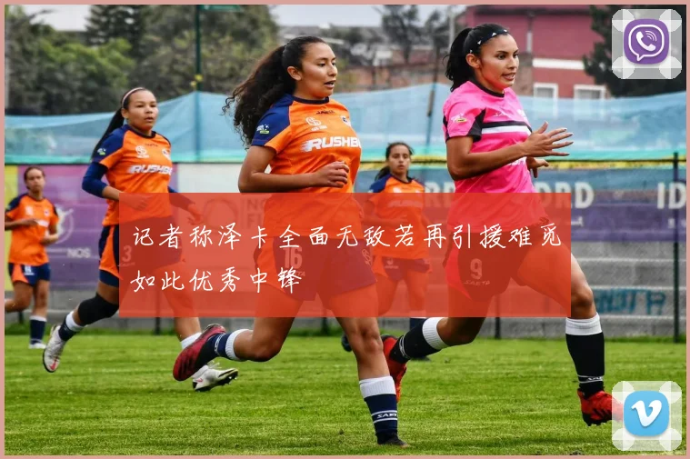 记者称泽卡全面无敌若再引援难觅如此优秀中锋