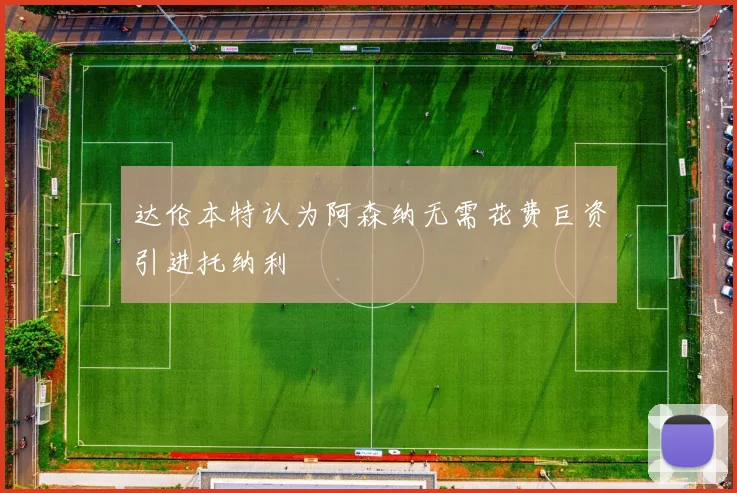 达伦本特认为阿森纳无需花费巨资引进托纳利