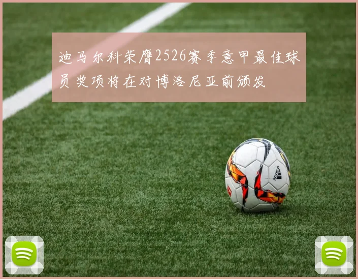 迪马尔科荣膺2526赛季意甲最佳球员奖项将在对博洛尼亚前颁发