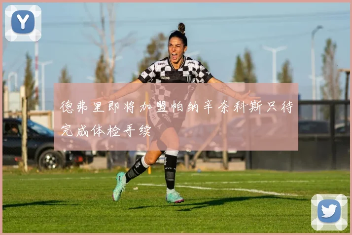 德弗里即将加盟帕纳辛奈科斯只待完成体检手续