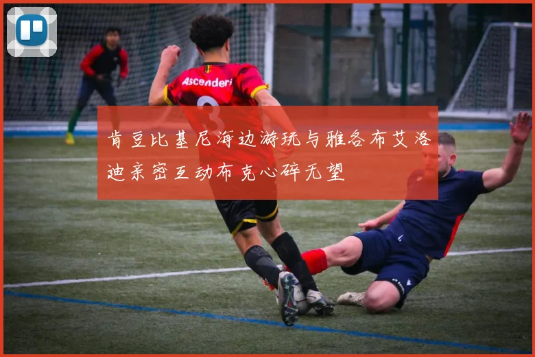 肯豆比基尼海边游玩与雅各布艾洛迪亲密互动布克心碎无望