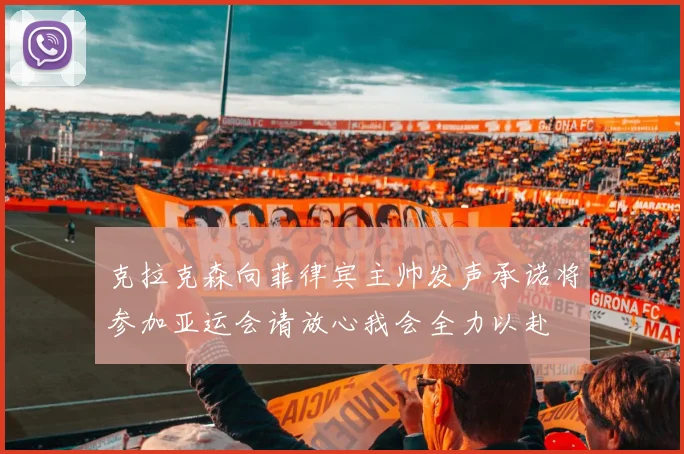 克拉克森向菲律宾主帅发声承诺将参加亚运会请放心我会全力以赴