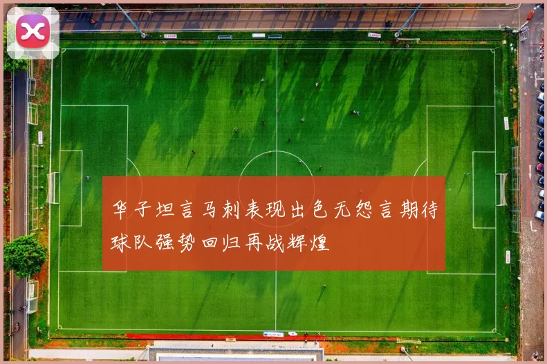 华子坦言马刺表现出色无怨言期待球队强势回归再战辉煌