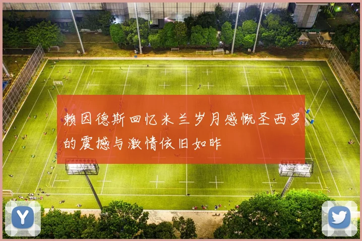 赖因德斯回忆米兰岁月感慨圣西罗的震撼与激情依旧如昨
